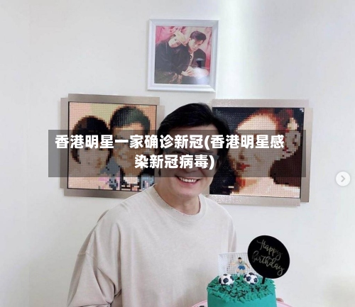 香港明星一家确诊新冠(香港明星感染新冠病毒)-第2张图片