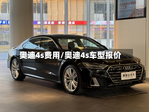 奥迪4s费用/奥迪4s车型报价