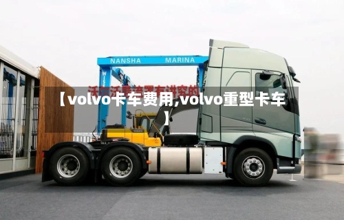 【volvo卡车费用,volvo重型卡车】