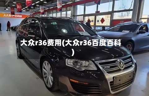 大众r36费用(大众r36百度百科)