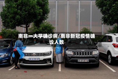 南非一大学确诊病/南非新冠疫情确诊人数