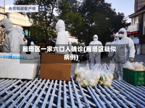 雁塔区一家六口人确诊(雁塔区疑似病例)-第2张图片