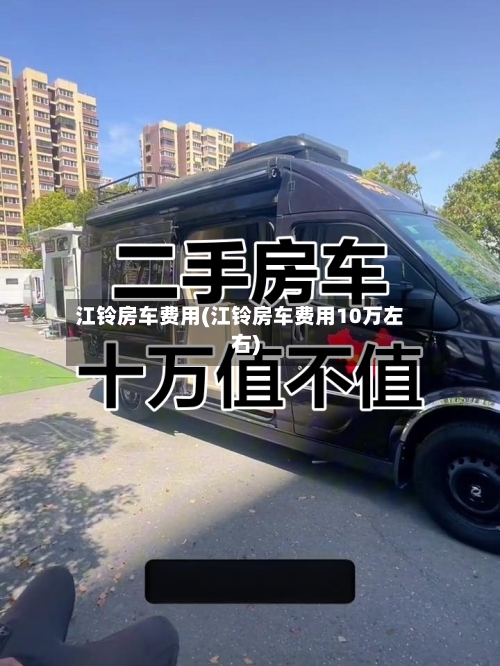 江铃房车费用(江铃房车费用10万左右)-第3张图片