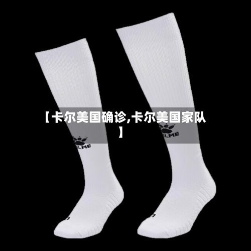 【卡尔美国确诊,卡尔美国家队】