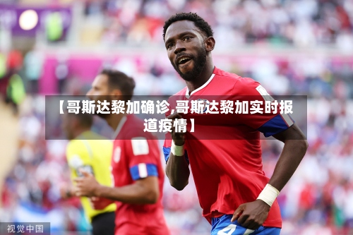 【哥斯达黎加确诊,哥斯达黎加实时报道疫情】