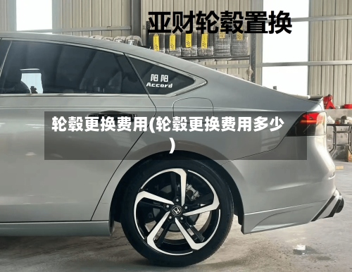 轮毂更换费用(轮毂更换费用多少)-第2张图片
