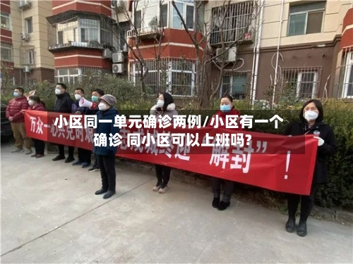 小区同一单元确诊两例/小区有一个确诊 同小区可以上班吗?-第2张图片