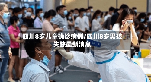 四川8岁儿童确诊病例/四川8岁男孩失踪最新消息-第2张图片