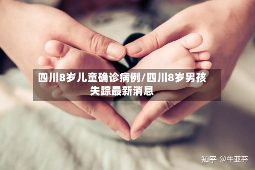 四川8岁儿童确诊病例/四川8岁男孩失踪最新消息