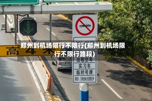 郑州到机场限行不限行(郑州到机场限行不限行路段)