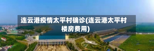 连云港疫情太平村确诊(连云港太平村楼房费用)