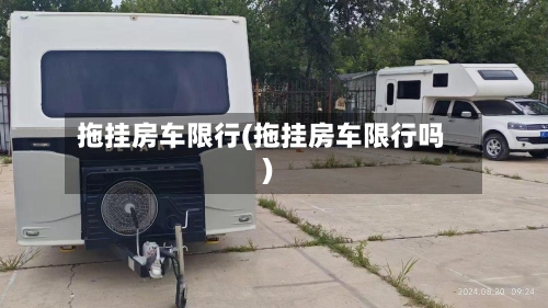 拖挂房车限行(拖挂房车限行吗)