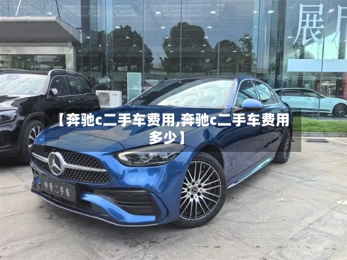 【奔驰c二手车费用,奔驰c二手车费用多少】-第2张图片