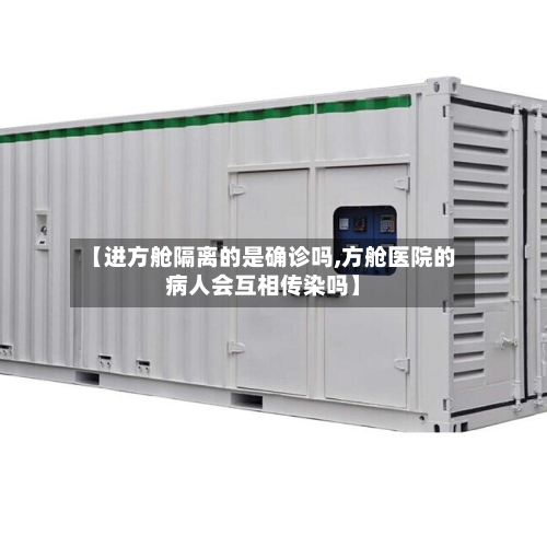 【进方舱隔离的是确诊吗,方舱医院的病人会互相传染吗】