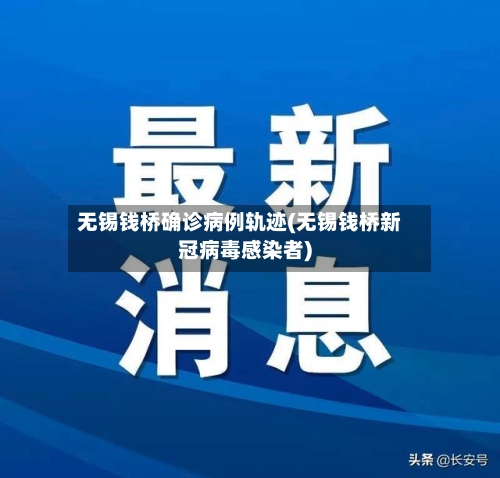 无锡钱桥确诊病例轨迹(无锡钱桥新冠病毒感染者)