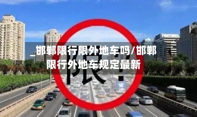 _邯郸限行限外地车吗/邯郸限行外地车规定最新