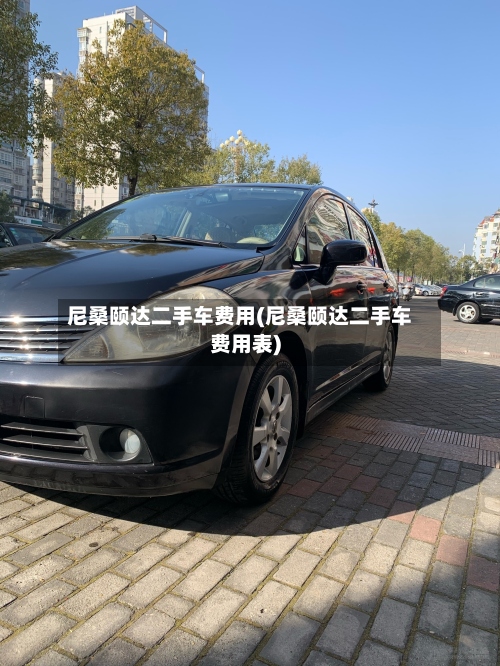 尼桑颐达二手车费用(尼桑颐达二手车费用表)