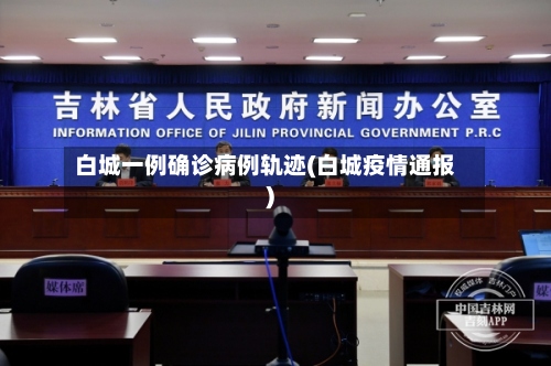 白城一例确诊病例轨迹(白城疫情通报)-第3张图片