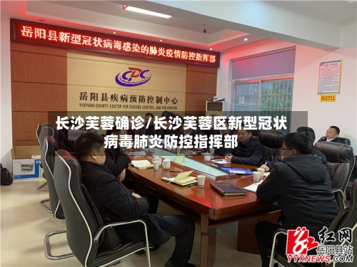 长沙芙蓉确诊/长沙芙蓉区新型冠状病毒肺炎防控指挥部-第2张图片