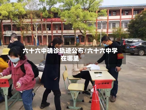 六十六中确诊轨迹公布/六十六中学在哪里