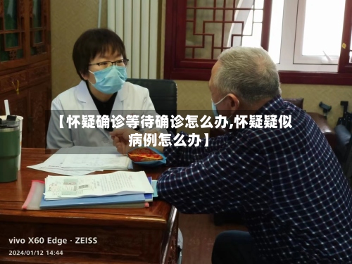 【怀疑确诊等待确诊怎么办,怀疑疑似病例怎么办】