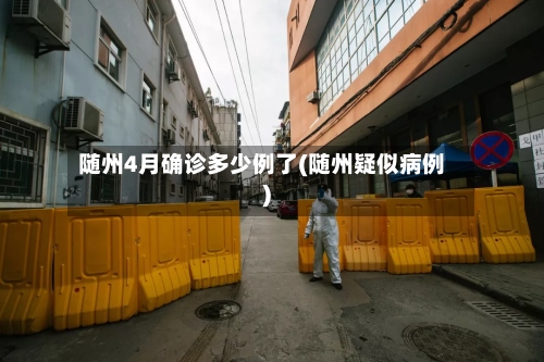 随州4月确诊多少例了(随州疑似病例)