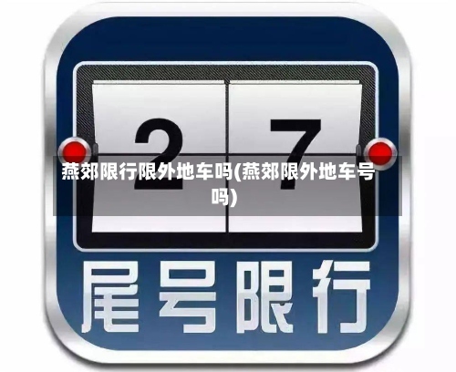 燕郊限行限外地车吗(燕郊限外地车号吗)-第2张图片
