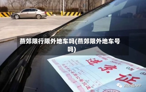 燕郊限行限外地车吗(燕郊限外地车号吗)