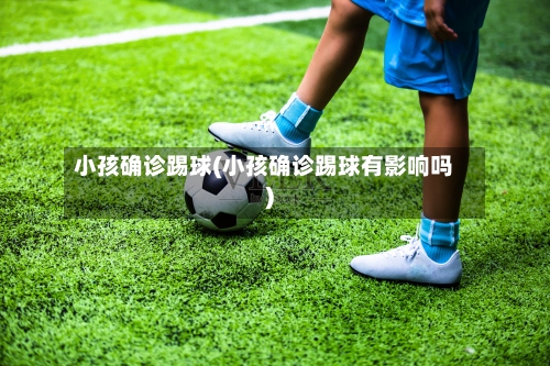 小孩确诊踢球(小孩确诊踢球有影响吗)-第2张图片