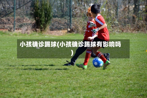 小孩确诊踢球(小孩确诊踢球有影响吗)