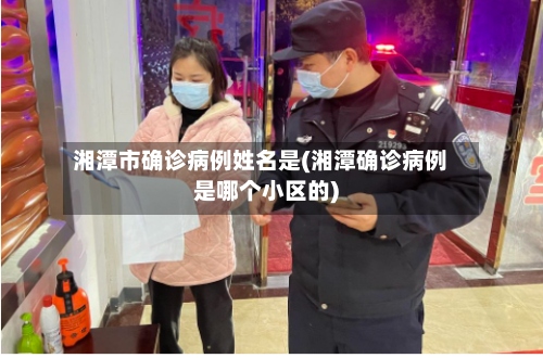 湘潭市确诊病例姓名是(湘潭确诊病例是哪个小区的)