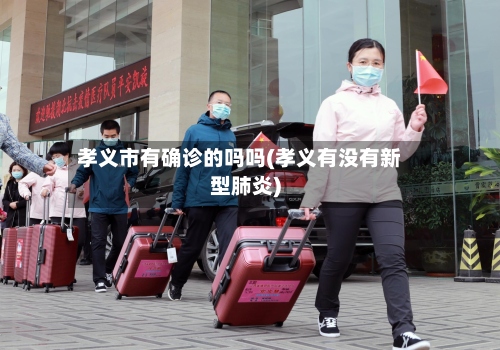 孝义市有确诊的吗吗(孝义有没有新型肺炎)