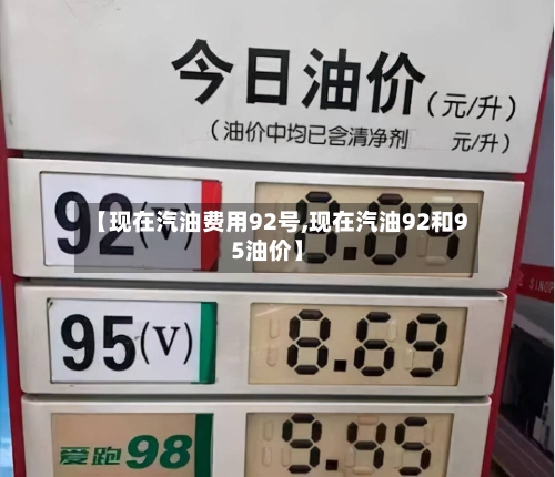 【现在汽油费用92号,现在汽油92和95油价】