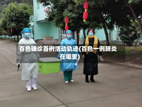 百色确诊首例活动轨迹(百色一例肺炎在哪里)