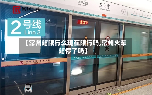 【常州站限行么现在限行吗,常州火车站停了吗】