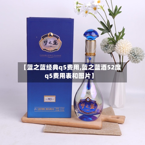 【蓝之蓝经典q5费用,蓝之蓝酒52度q5费用表和图片】