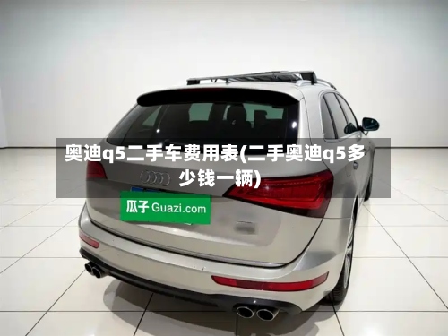 奥迪q5二手车费用表(二手奥迪q5多少钱一辆)