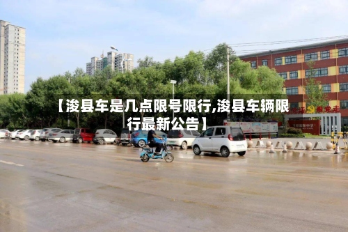 【浚县车是几点限号限行,浚县车辆限行最新公告】
