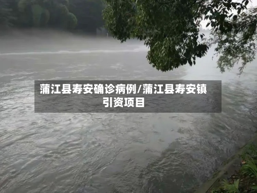 蒲江县寿安确诊病例/蒲江县寿安镇引资项目-第2张图片