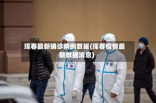 珲春最新确诊病例数据(珲春疫情最新数据消息)