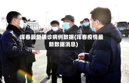 珲春最新确诊病例数据(珲春疫情最新数据消息)-第3张图片