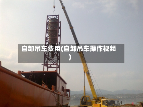 自卸吊车费用(自卸吊车操作视频)-第2张图片