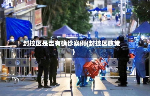 封控区是否有确诊案例(封控区政策)-第2张图片