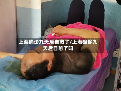 上海确诊九天后自愈了/上海确诊九天后自愈了吗-第2张图片