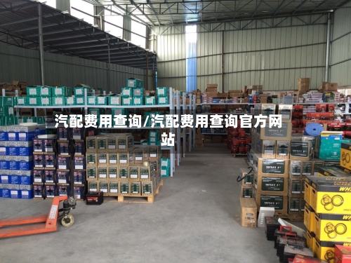 汽配费用查询/汽配费用查询官方网站