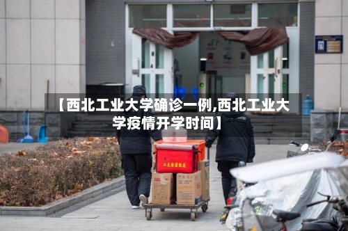 【西北工业大学确诊一例,西北工业大学疫情开学时间】