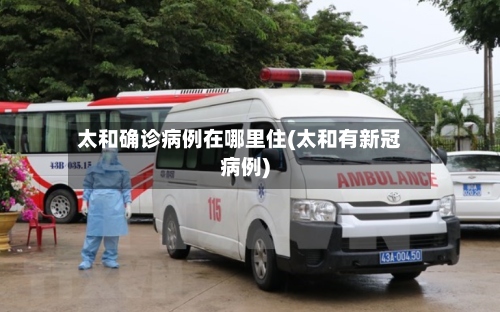 太和确诊病例在哪里住(太和有新冠病例)