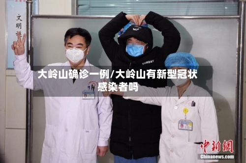 大岭山确诊一例/大岭山有新型冠状感染者吗
