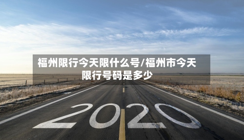 福州限行今天限什么号/福州市今天限行号码是多少
