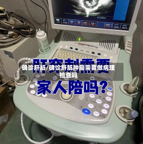 确诊肝脏/确诊肝脏肿瘤需要做病理检查吗